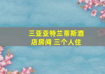 三亚亚特兰蒂斯酒店房间 三个人住